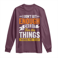 I Dont Get Enough Credit For The Things I Mange Not Say Long Sleeve Shirt Sarcastic Mean Person Adult Humor
