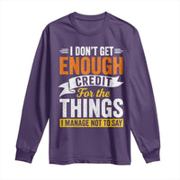 I Dont Get Enough Credit For The Things I Mange Not Say Long Sleeve Shirt Sarcastic Mean Person Adult Humor
