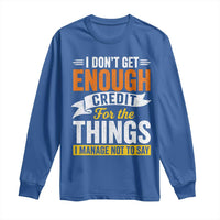 I Dont Get Enough Credit For The Things I Mange Not Say Long Sleeve Shirt Sarcastic Mean Person Adult Humor