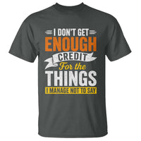 I Dont Get Enough Credit For The Things I Mange Not Say T Shirt Sarcastic Mean Person Adult Humor