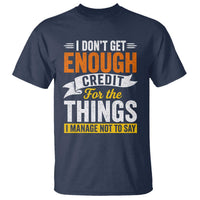 I Dont Get Enough Credit For The Things I Mange Not Say T Shirt Sarcastic Mean Person Adult Humor