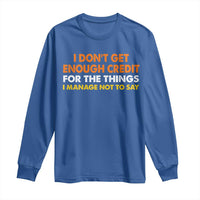 I Dont Get Enough Credit For The Things I Mange Not Say Long Sleeve Shirt Funny Mean Person Adult Humor