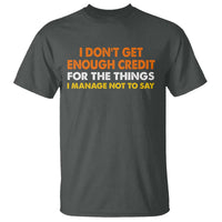 I Dont Get Enough Credit For The Things I Mange Not Say T Shirt Funny Mean Person Adult Humor