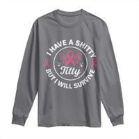 Breast Cancer Patient Survivors Long Sleeve Shirt Funny I Have Shitty Titty But I Will Survive - Wonder Print Shop