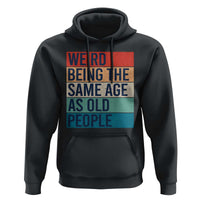 Weird Being The Same Age As Old People Retro Sarcastic Hoodie 40th 50th 60th 70th 80th Funny Birthday Gag Gifts - Wonder Print Shop