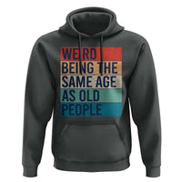 Weird Being The Same Age As Old People Retro Sarcastic Hoodie 40th 50th 60th 70th 80th Funny Birthday Gag Gifts - Wonder Print Shop