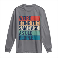 Weird Being The Same Age As Old People Retro Sarcastic Long Sleeve Shirt 40th 50th 60th 70th 80th Funny Birthday Gag Gifts - Wonder Print Shop
