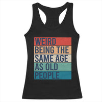 Weird Being The Same Age As Old People Retro Sarcastic Racerback Tank Top 40th 50th 60th 70th 80th Funny Birthday Gag Gifts - Wonder Print Shop