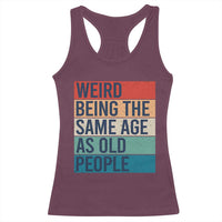 Weird Being The Same Age As Old People Retro Sarcastic Racerback Tank Top 40th 50th 60th 70th 80th Funny Birthday Gag Gifts - Wonder Print Shop
