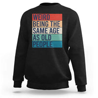 Weird Being The Same Age As Old People Retro Sarcastic Sweatshirt 40th 50th 60th 70th 80th Funny Birthday Gag Gifts - Wonder Print Shop
