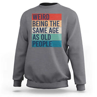 Weird Being The Same Age As Old People Retro Sarcastic Sweatshirt 40th 50th 60th 70th 80th Funny Birthday Gag Gifts - Wonder Print Shop