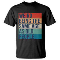 Weird Being The Same Age As Old People Retro Sarcastic T Shirt 40th 50th 60th 70th 80th Funny Birthday Gag Gifts - Wonder Print Shop