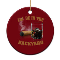 Funny Cigar Bourbon Lovers Ceramic Ornament I'll Be In The Backyard - Wonder Print Shop