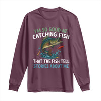Funny Fishing Long Sleeve Shirt I'm So Good At Catching Fish That The Fish Tell Stories - Wonder Print Shop