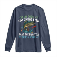 Funny Fishing Long Sleeve Shirt I'm So Good At Catching Fish That The Fish Tell Stories - Wonder Print Shop