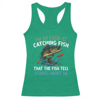 Funny Fishing Racerback Tank Top I'm So Good At Catching Fish That The Fish Tell Stories - Wonder Print Shop