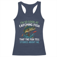 Funny Fishing Racerback Tank Top I'm So Good At Catching Fish That The Fish Tell Stories - Wonder Print Shop