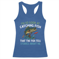 Funny Fishing Racerback Tank Top I'm So Good At Catching Fish That The Fish Tell Stories - Wonder Print Shop