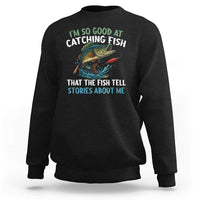 Funny Fishing Sweatshirt I'm So Good At Catching Fish That The Fish Tell Stories - Wonder Print Shop