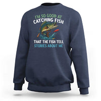 Funny Fishing Sweatshirt I'm So Good At Catching Fish That The Fish Tell Stories - Wonder Print Shop