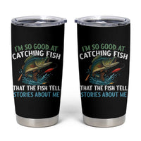 Funny Fishing Tumbler Cup I'm So Good At Catching Fish That The Fish Tell Stories - Wonder Print Shop