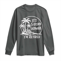 Funny Retirement Long Sleeve Shirt I'm Retired It's 5 O'Clock Everywhere Beach