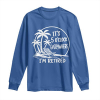 Funny Retirement Long Sleeve Shirt I'm Retired It's 5 O'Clock Everywhere Beach