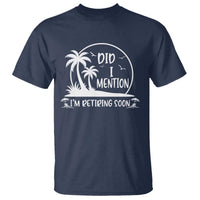 Funny Retirement T Shirt Did I Mention Im Retiring Soon Happy Retiree