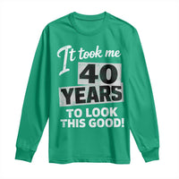 40th Birthday Long Sleeve Shirt It Took Me 40 Years To Look This Good