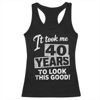40th Birthday Racerback Tank Top It Took Me 40 Years To Look This Good