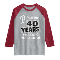 40th Birthday Raglan Shirt It Took Me 40 Years To Look This Good