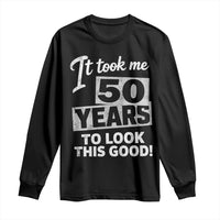 50th Birthday Long Sleeve Shirt It Took Me 50 Years To Look This Good