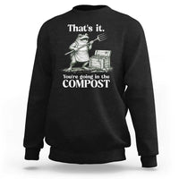 Frog Gardening Funny Sweatshirt Thats It Youre Going in The Compost Compost Sarcastic