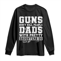 Guns Dont Kill People Dads With Pretty Daughters Do Long Sleeve Shirt Girl Dad Guns Fathers Day