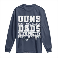 Guns Dont Kill People Dads With Pretty Daughters Do Long Sleeve Shirt Girl Dad Guns Fathers Day