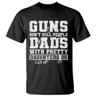 Guns Dont Kill People Dads With Pretty Daughters Do T Shirt Girl Dad Guns Fathers Day
