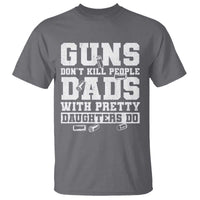 Guns Dont Kill People Dads With Pretty Daughters Do T Shirt Girl Dad Guns Fathers Day
