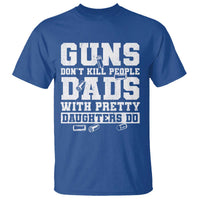 Guns Dont Kill People Dads With Pretty Daughters Do T Shirt Girl Dad Guns Fathers Day