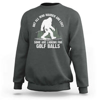Not All Who Wander Are Lost Bigfoot Looking For Golf Balls Sweatshirt Vintage Golfs Lover Sasquatch Golfing