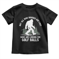Not All Who Wander Are Lost Bigfoot Looking For Golf Balls Toddler T Shirt Vintage Golfs Lover Sasquatch Golfing
