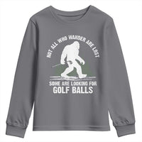 Not All Who Wander Are Lost Bigfoot Looking For Golf Balls Youth Sweatshirt Vintage Golfs Lover Sasquatch Golfing