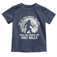 Not All Who Wander Are Lost Bigfoot Looking For Golf Balls Toddler T Shirt Vintage Golfs Lover Sasquatch Golfing Full Moon