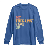 My Therapist Gave Up Long Sleeve Shirt