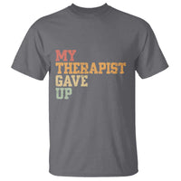 My Therapist Gave Up T Shirt