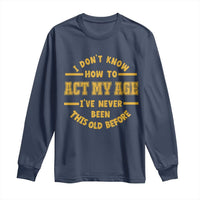 Funny Old Man Saying Gag Gift Long Sleeve Shirt Dont Know How To Act My Age Grandpa Dad - Wonder Print Shop