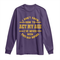 Funny Old Man Saying Gag Gift Long Sleeve Shirt Dont Know How To Act My Age Grandpa Dad - Wonder Print Shop
