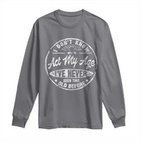 Dont Know How To Act My Age Long Sleeve Shirt Vintage Funny Old Man Saying Gag Gift - Wonder Print Shop