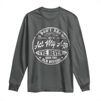 Dont Know How To Act My Age Long Sleeve Shirt Vintage Funny Old Man Saying Gag Gift - Wonder Print Shop