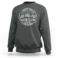 Dont Know How To Act My Age Sweatshirt Vintage Funny Old Man Saying Gag Gift - Wonder Print Shop