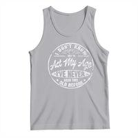 Dont Know How To Act My Age Tank Top Vintage Funny Old Man Saying Gag Gift - Wonder Print Shop